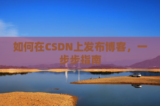 如何在CSDN上发布博客，一步步指南